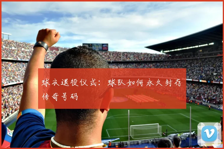 球衣退役仪式:球队如何永久封存传奇号码