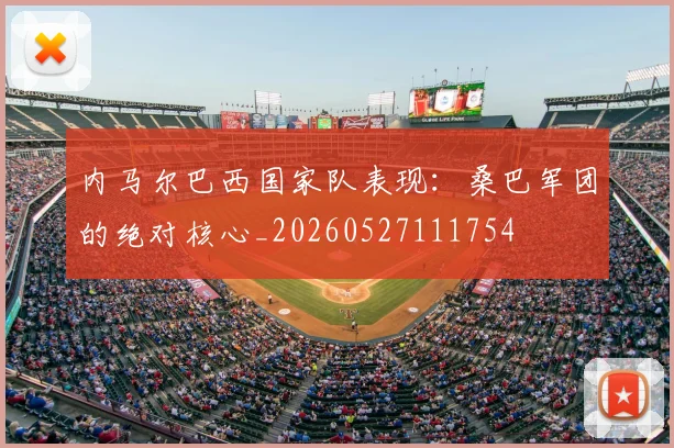 内马尔巴西国家队表现:桑巴军团的绝对核心_20260527111754