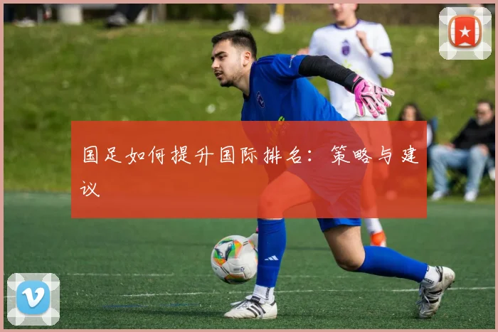 国足如何提升国际排名：策略与建议