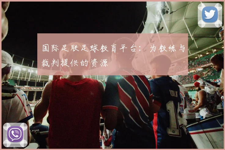 国际足联足球教育平台：为教练与裁判提供的资源