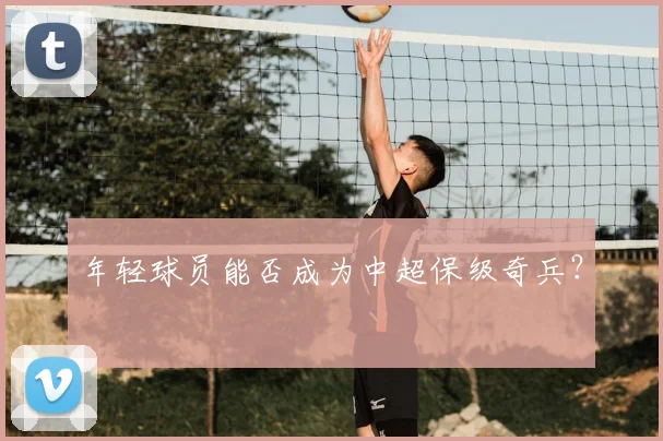年轻球员能否成为中超保级奇兵？