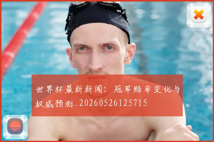 世界杯最新新闻：冠军赔率变化与权威预测_20260526125715