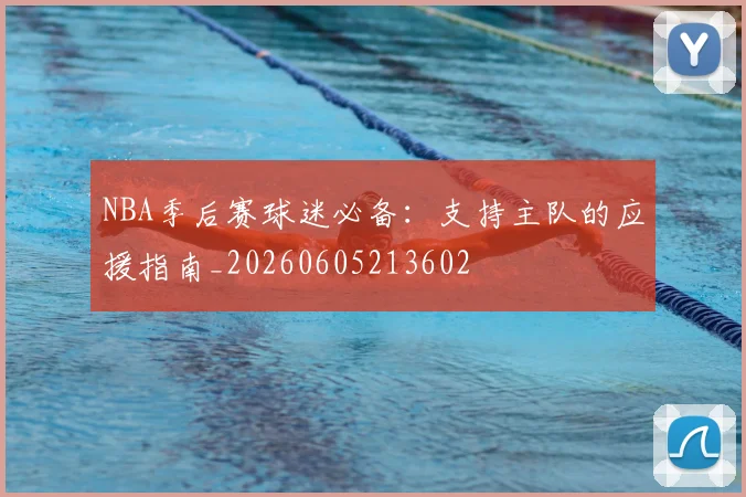 NBA季后赛球迷必备:支持主队的应援指南_20260605213602