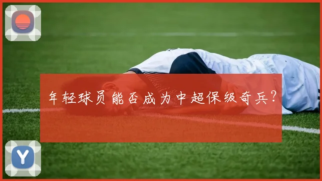 年轻球员能否成为中超保级奇兵？