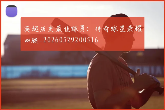 英超历史最佳球员:传奇球星荣耀回顾_20260529200516