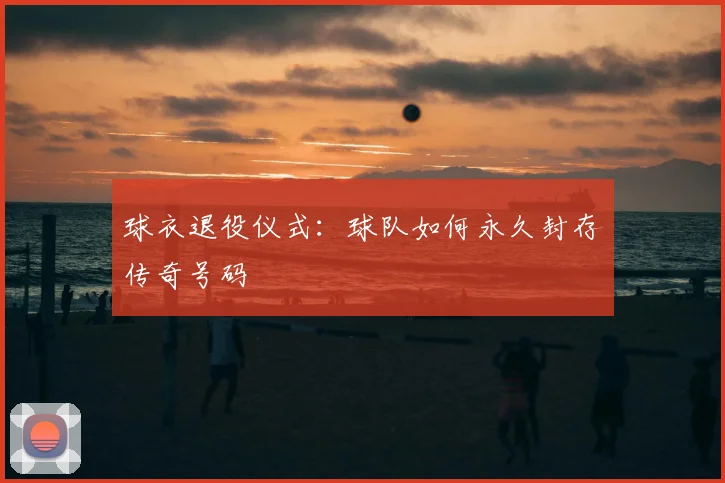 球衣退役仪式：球队如何永久封存传奇号码
