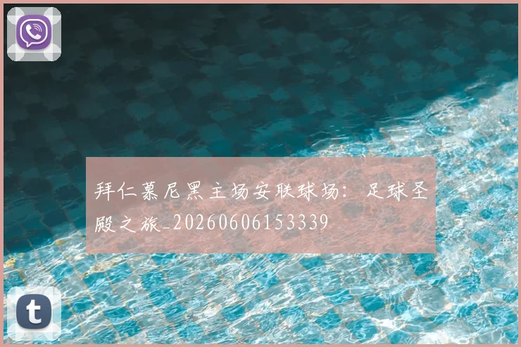拜仁慕尼黑主场安联球场：足球圣殿之旅_20260606153339